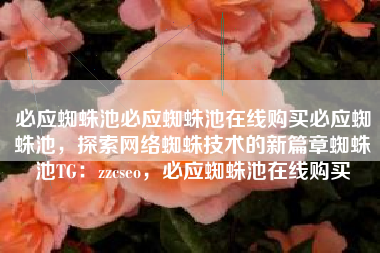 必应蜘蛛池必应蜘蛛池在线购买必应蜘蛛池,探索网络蜘蛛技术的新篇章蜘蛛池TG:zzcseo,必应蜘蛛池在线购买 必应蜘蛛池必应蜘蛛池在线购买必应蜘蛛池,探索网络蜘蛛技术的新篇章蜘蛛池TG:zzcseo,必应蜘蛛池在线购买