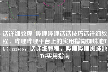 话详细教程_哔哩哔哩话话技巧话详细教程,哔哩哔哩平台上的实用指南蜘蛛池TG:zzcseo,话详细教程,哔哩哔哩蜘蛛池TG实用指南 话详细教程_哔哩哔哩话话技巧话详细教程,哔哩哔哩平台上的实用指南蜘蛛池TG:zzcseo,话详细教程,哔哩哔哩蜘蛛池TG实用指南