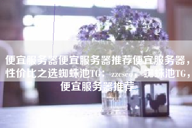 便宜服务器便宜服务器推荐便宜服务器,性价比之选蜘蛛池TG:zzcseo,蜘蛛池TG,便宜服务器推荐 便宜服务器便宜服务器推荐便宜服务器,性价比之选蜘蛛池TG:zzcseo,蜘蛛池TG,便宜服务器推荐