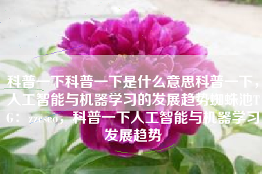 科普一下科普一下是什么意思科普一下,人工智能与机器学习的发展趋势蜘蛛池TG:zzcseo,科普一下人工智能与机器学习发展趋势 科普一下科普一下是什么意思科普一下,人工智能与机器学习的发展趋势蜘蛛池TG:zzcseo,科普一下人工智能与机器学习发展趋势