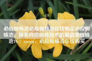 必应蜘蛛池必应蜘蛛池在线购买必应蜘蛛池,探索网络蜘蛛技术的新篇章蜘蛛池TG:zzcseo,必应蜘蛛池在线购买 必应蜘蛛池必应蜘蛛池在线购买必应蜘蛛池,探索网络蜘蛛技术的新篇章蜘蛛池TG:zzcseo,必应蜘蛛池在线购买