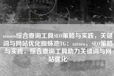 seoseo综合查询工具SEO策略与实践,关键词与网站优化蜘蛛池TG:zzcseo,SEO策略与实践,综合查询工具助力关键词与网站优化 seoseo综合查询工具SEO策略与实践,关键词与网站优化蜘蛛池TG:zzcseo,SEO策略与实践,综合查询工具助力关键词与网站优化