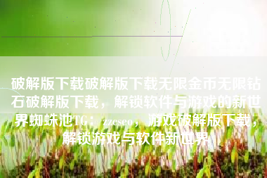 破解版下载破解版下载无限金币无限钻石破解版下载，解锁软件与游戏的新世界蜘蛛池TG：zzcseo，游戏破解版下载，解锁游戏与软件新世界