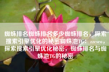 蜘蛛排名蜘蛛排名多少蜘蛛排名，探索搜索引擎优化的秘密蜘蛛池TG：zzcseo，探索搜索引擎优化秘密，蜘蛛排名与蜘蛛池TG的秘密