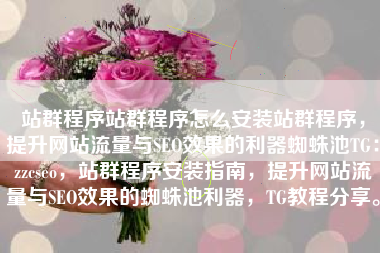 站群程序站群程序怎么安装站群程序,提升网站流量与SEO效果的利器蜘蛛池TG:zzcseo,站群程序安装指南,提升网站流量与SEO效果的蜘蛛池利器,TG教程分享。 站群程序站群程序怎么安装站群程序,提升网站流量与SEO效果的利器蜘蛛池TG:zzcseo,站群程序安装指南,提升网站流量与SEO效果的蜘蛛池利器,TG教程分享。
