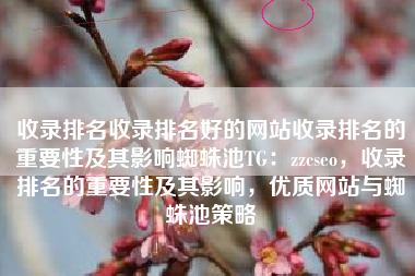 收录排名收录排名好的网站收录排名的重要性及其影响蜘蛛池TG:zzcseo,收录排名的重要性及其影响,优质网站与蜘蛛池策略 收录排名收录排名好的网站收录排名的重要性及其影响蜘蛛池TG:zzcseo,收录排名的重要性及其影响,优质网站与蜘蛛池策略