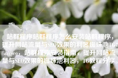 站群程序站群程序怎么安装站群程序,提升网站流量与SEO效果的利器蜘蛛池TG:zzcseo,站群程序安装指南,提升网站流量与SEO效果的蜘蛛池利器,TG教程分享。 站群程序站群程序怎么安装站群程序,提升网站流量与SEO效果的利器蜘蛛池TG:zzcseo,站群程序安装指南,提升网站流量与SEO效果的蜘蛛池利器,TG教程分享。