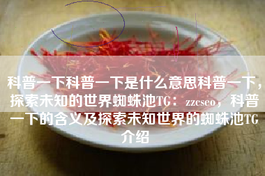 科普一下科普一下是什么意思科普一下，探索未知的世界蜘蛛池TG：zzcseo，科普一下的含义及探索未知世界的蜘蛛池TG介绍