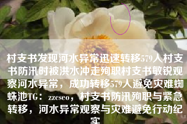 村支书发现河水异常迅速转移579人村支书防汛时被洪水冲走殉职村支书敏锐观察河水异常,成功转移579人避免灾难蜘蛛池TG:zzcseo,村支书防汛殉职与紧急转移,河水异常观察与灾难避免行动纪实 村支书发现河水异常迅速转移579人村支书防汛时被洪水冲走殉职村支书敏锐观察河水异常,成功转移579人避免灾难蜘蛛池TG:zzcseo,村支书防汛殉职与紧急转移,河水异常观察与灾难避免行动纪实