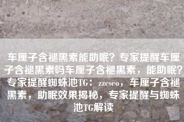 车厘子含褪黑素能助眠？专家提醒车厘子含褪黑素吗车厘子含褪黑素，能助眠？专家提醒蜘蛛池TG：zzcseo，车厘子含褪黑素，助眠效果揭秘，专家提醒与蜘蛛池TG解读