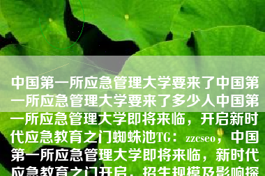 中国第一所应急管理大学要来了中国第一所应急管理大学要来了多少人中国第一所应急管理大学即将来临，开启新时代应急教育之门蜘蛛池TG：zzcseo，中国第一所应急管理大学即将来临，新时代应急教育之门开启，招生规模及影响探讨