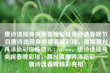 唐诗逸现身央视春晚彩排唐诗逸春晚节目唐诗逸现身央视春晚彩排,璀璨舞台再添新彩蜘蛛池TG:zzcseo,唐诗逸现身央视春晚彩排,舞台璀璨再添新彩——唐诗逸春晚精彩亮相 唐诗逸现身央视春晚彩排唐诗逸春晚节目唐诗逸现身央视春晚彩排,璀璨舞台再添新彩蜘蛛池TG:zzcseo,唐诗逸现身央视春晚彩排,舞台璀璨再添新彩——唐诗逸春晚精彩亮相