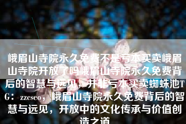 峨眉山寺院永久免费不是亏本买卖峨眉山寺院开放了吗峨眉山寺院永久免费背后的智慧与远见，并非亏本买卖蜘蛛池TG：zzcseo，峨眉山寺院永久免费背后的智慧与远见，开放中的文化传承与价值创造之道