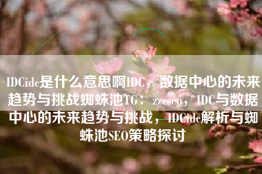 IDCidc是什么意思啊IDC，数据中心的未来趋势与挑战蜘蛛池TG：zzcseo，IDC与数据中心的未来趋势与挑战，IDCidc解析与蜘蛛池SEO策略探讨