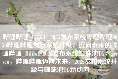 哔哩哔哩_bilibili_2025发布系统哔哩哔哩2050哔哩哔哩发布系统升级，迈向未来的哔哩哔哩_Bilibili 2025发布系统蜘蛛池TG：zzcseo，哔哩哔哩迈向未来，2025发布系统升级与蜘蛛池TG新动向