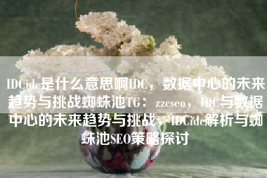 IDCidc是什么意思啊IDC，数据中心的未来趋势与挑战蜘蛛池TG：zzcseo，IDC与数据中心的未来趋势与挑战，IDCidc解析与蜘蛛池SEO策略探讨