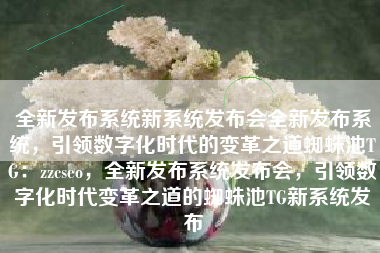 全新发布系统新系统发布会全新发布系统，引领数字化时代的变革之道蜘蛛池TG：zzcseo，全新发布系统发布会，引领数字化时代变革之道的蜘蛛池TG新系统发布