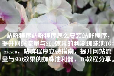 站群程序站群程序怎么安装站群程序,提升网站流量与SEO效果的利器蜘蛛池TG:zzcseo,站群程序安装指南,提升网站流量与SEO效果的蜘蛛池利器,TG教程分享。 站群程序站群程序怎么安装站群程序,提升网站流量与SEO效果的利器蜘蛛池TG:zzcseo,站群程序安装指南,提升网站流量与SEO效果的蜘蛛池利器,TG教程分享。