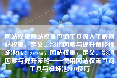 网站权重网站权重查询工具深入了解网站权重,定义、影响因素与提升策略蜘蛛池TG:zzcseo,网站权重,定义、影响因素与提升策略——使用网站权重查询工具与蜘蛛池SEO技巧 网站权重网站权重查询工具深入了解网站权重,定义、影响因素与提升策略蜘蛛池TG:zzcseo,网站权重,定义、影响因素与提升策略——使用网站权重查询工具与蜘蛛池SEO技巧