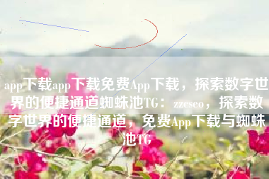 app下载app下载免费App下载,探索数字世界的便捷通道蜘蛛池TG:zzcseo,探索数字世界的便捷通道,免费App下载与蜘蛛池TG app下载app下载免费App下载,探索数字世界的便捷通道蜘蛛池TG:zzcseo,探索数字世界的便捷通道,免费App下载与蜘蛛池TG