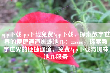 app下载app下载免费App下载,探索数字世界的便捷通道蜘蛛池TG:zzcseo,探索数字世界的便捷通道,免费App下载与蜘蛛池TG服务 app下载app下载免费App下载,探索数字世界的便捷通道蜘蛛池TG:zzcseo,探索数字世界的便捷通道,免费App下载与蜘蛛池TG服务