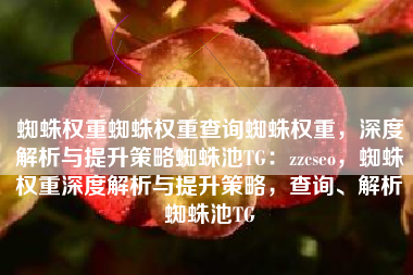 蜘蛛权重蜘蛛权重查询蜘蛛权重,深度解析与提升策略蜘蛛池TG:zzcseo,蜘蛛权重深度解析与提升策略,查询、解析蜘蛛池TG 蜘蛛权重蜘蛛权重查询蜘蛛权重,深度解析与提升策略蜘蛛池TG:zzcseo,蜘蛛权重深度解析与提升策略,查询、解析蜘蛛池TG