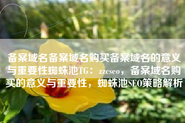 备案域名备案域名购买备案域名的意义与重要性蜘蛛池TG:zzcseo,备案域名购买的意义与重要性,蜘蛛池SEO策略解析 备案域名备案域名购买备案域名的意义与重要性蜘蛛池TG:zzcseo,备案域名购买的意义与重要性,蜘蛛池SEO策略解析
