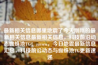 最新相关信息哪里地震了今天刚刚的最新相关信息最新相关信息，科技前沿动态蜘蛛池TG：zzcseo，今日地震最新信息汇总，科技前沿动态与蜘蛛池TG更新速递