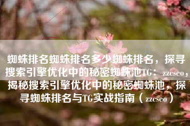 蜘蛛排名蜘蛛排名多少蜘蛛排名，探寻搜索引擎优化中的秘密蜘蛛池TG：zzcseo，揭秘搜索引擎优化中的秘密蜘蛛池，探寻蜘蛛排名与TG实战指南（zzcseo）