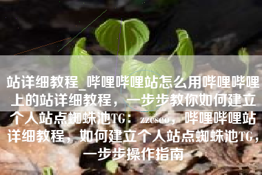 站详细教程_哔哩哔哩站怎么用哔哩哔哩上的站详细教程,一步步教你如何建立个人站点蜘蛛池TG:zzcseo,哔哩哔哩站详细教程,如何建立个人站点蜘蛛池TG,一步步操作指南 站详细教程_哔哩哔哩站怎么用哔哩哔哩上的站详细教程,一步步教你如何建立个人站点蜘蛛池TG:zzcseo,哔哩哔哩站详细教程,如何建立个人站点蜘蛛池TG,一步步操作指南