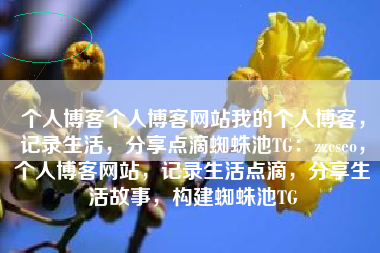 个人博客个人博客网站我的个人博客,记录生活,分享点滴蜘蛛池TG:zzcseo,个人博客网站,记录生活点滴,分享生活故事,构建蜘蛛池TG 个人博客个人博客网站我的个人博客,记录生活,分享点滴蜘蛛池TG:zzcseo,个人博客网站,记录生活点滴,分享生活故事,构建蜘蛛池TG