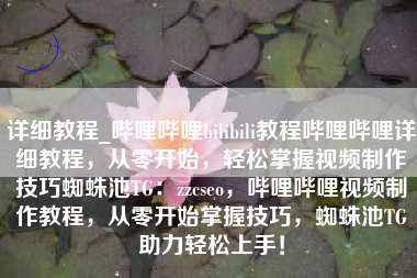 详细教程_哔哩哔哩bilibili教程哔哩哔哩详细教程,从零开始,轻松掌握视频制作技巧蜘蛛池TG:zzcseo,哔哩哔哩视频制作教程,从零开始掌握技巧,蜘蛛池TG助力轻松上手! 详细教程_哔哩哔哩bilibili教程哔哩哔哩详细教程,从零开始,轻松掌握视频制作技巧蜘蛛池TG:zzcseo,哔哩哔哩视频制作教程,从零开始掌握技巧,蜘蛛池TG助力轻松上手!