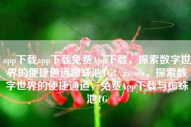 app下载app下载免费App下载,探索数字世界的便捷通道蜘蛛池TG:zzcseo,探索数字世界的便捷通道,免费App下载与蜘蛛池TG app下载app下载免费App下载,探索数字世界的便捷通道蜘蛛池TG:zzcseo,探索数字世界的便捷通道,免费App下载与蜘蛛池TG