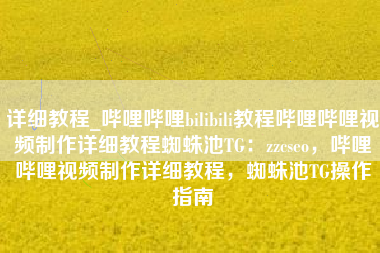 详细教程_哔哩哔哩bilibili教程哔哩哔哩视频制作详细教程蜘蛛池TG:zzcseo,哔哩哔哩视频制作详细教程,蜘蛛池TG操作指南 详细教程_哔哩哔哩bilibili教程哔哩哔哩视频制作详细教程蜘蛛池TG:zzcseo,哔哩哔哩视频制作详细教程,蜘蛛池TG操作指南