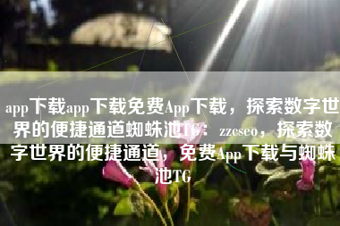 app下载app下载免费App下载，探索数字世界的便捷通道蜘蛛池TG：zzcseo，探索数字世界的便捷通道，免费App下载与蜘蛛池TG
