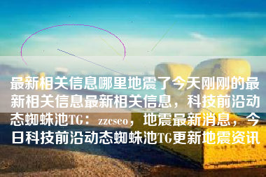 最新相关信息哪里地震了今天刚刚的最新相关信息最新相关信息,科技前沿动态蜘蛛池TG:zzcseo,地震最新消息,今日科技前沿动态蜘蛛池TG更新地震资讯 最新相关信息哪里地震了今天刚刚的最新相关信息最新相关信息,科技前沿动态蜘蛛池TG:zzcseo,地震最新消息,今日科技前沿动态蜘蛛池TG更新地震资讯