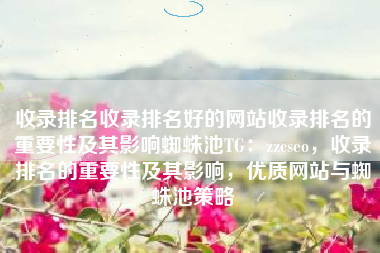 收录排名收录排名好的网站收录排名的重要性及其影响蜘蛛池TG:zzcseo,收录排名的重要性及其影响,优质网站与蜘蛛池策略 收录排名收录排名好的网站收录排名的重要性及其影响蜘蛛池TG:zzcseo,收录排名的重要性及其影响,优质网站与蜘蛛池策略