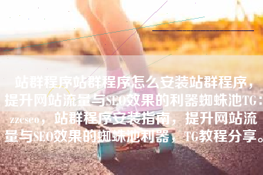站群程序站群程序怎么安装站群程序，提升网站流量与SEO效果的利器蜘蛛池TG：zzcseo，站群程序安装指南，提升网站流量与SEO效果的蜘蛛池利器，TG教程分享。