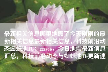 最新相关信息哪里地震了今天刚刚的最新相关信息最新相关信息,科技前沿动态蜘蛛池TG:zzcseo,今日地震最新信息汇总,科技前沿动态与蜘蛛池TG更新速递 最新相关信息哪里地震了今天刚刚的最新相关信息最新相关信息,科技前沿动态蜘蛛池TG:zzcseo,今日地震最新信息汇总,科技前沿动态与蜘蛛池TG更新速递