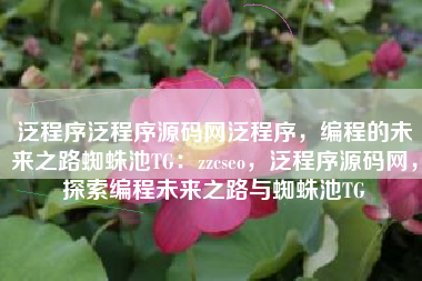 泛程序泛程序源码网泛程序,编程的未来之路蜘蛛池TG:zzcseo,泛程序源码网,探索编程未来之路与蜘蛛池TG 泛程序泛程序源码网泛程序,编程的未来之路蜘蛛池TG:zzcseo,泛程序源码网,探索编程未来之路与蜘蛛池TG