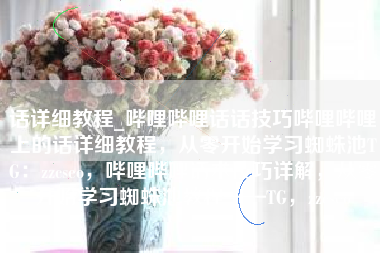 话详细教程_哔哩哔哩话话技巧哔哩哔哩上的话详细教程,从零开始学习蜘蛛池TG:zzcseo,哔哩哔哩话术技巧详解,从零开始学习蜘蛛池教程——TG,zzcseo 话详细教程_哔哩哔哩话话技巧哔哩哔哩上的话详细教程,从零开始学习蜘蛛池TG:zzcseo,哔哩哔哩话术技巧详解,从零开始学习蜘蛛池教程——TG,zzcseo
