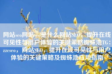 网站seo网站seo是什么网站SEO，提升在线可见性与用户体验的关键策略蜘蛛池TG：zzcseo，网站SEO，提升在线可见性与用户体验的关键策略及蜘蛛池应用指南