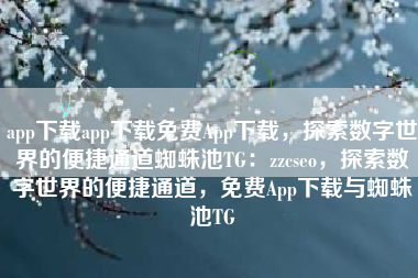 app下载app下载免费App下载，探索数字世界的便捷通道蜘蛛池TG：zzcseo，探索数字世界的便捷通道，免费App下载与蜘蛛池TG