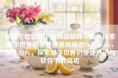 软件下载软件下载商店软件下载，探索数字世界的便捷通道蜘蛛池TG：zzcseo，蜘蛛池TG，探索数字世界的便捷通道与软件下载商店
