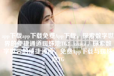 app下载app下载免费App下载，探索数字世界的便捷通道蜘蛛池TG：zzcseo，探索数字世界的便捷通道，免费App下载与蜘蛛池TG