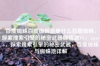 百度蜘蛛百度蜘蛛池是什么百度蜘蛛，探索搜索引擎的秘密武器蜘蛛池TG：zzcseo，探索搜索引擎的秘密武器，百度蜘蛛与蜘蛛池详解