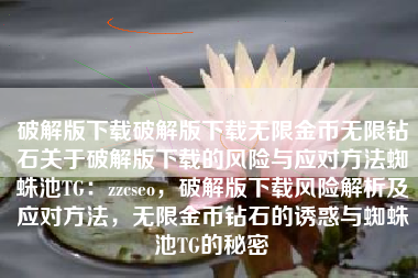 破解版下载破解版下载无限金币无限钻石关于破解版下载的风险与应对方法蜘蛛池TG：zzcseo，破解版下载风险解析及应对方法，无限金币钻石的诱惑与蜘蛛池TG的秘密