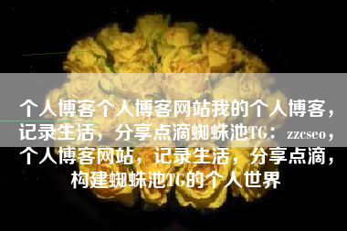个人博客个人博客网站我的个人博客,记录生活,分享点滴蜘蛛池TG:zzcseo,个人博客网站,记录生活,分享点滴,构建蜘蛛池TG的个人世界 个人博客个人博客网站我的个人博客,记录生活,分享点滴蜘蛛池TG:zzcseo,个人博客网站,记录生活,分享点滴,构建蜘蛛池TG的个人世界