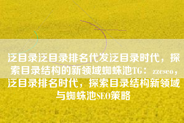 泛目录泛目录排名代发泛目录时代，探索目录结构的新领域蜘蛛池TG：zzcseo，泛目录排名时代，探索目录结构新领域与蜘蛛池SEO策略
