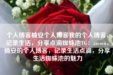 个人博客楠安个人博客我的个人博客，记录生活，分享点滴蜘蛛池TG：zzcseo，楠安的个人博客，记录生活点滴，分享生活蜘蛛池的魅力